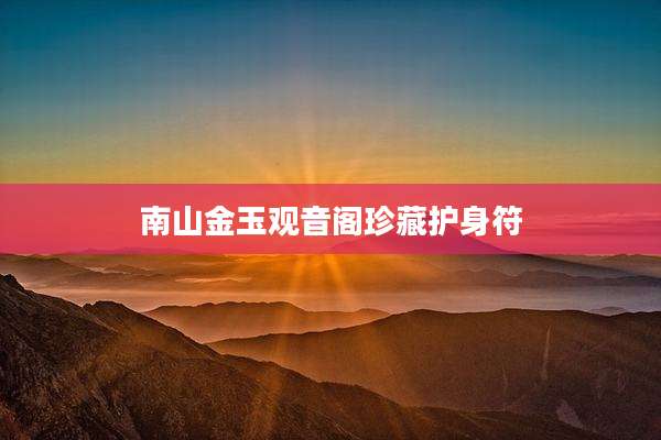 南山金玉观音阁珍藏护身符