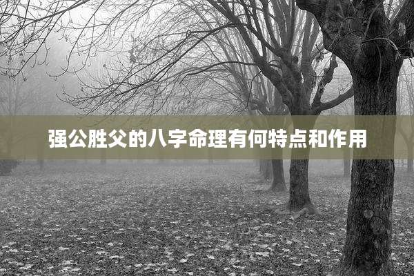 强公胜父的八字命理有何特点和作用