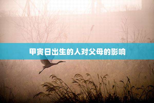 甲寅日出生的人对父母的影响