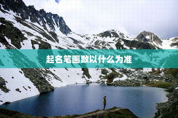 起名笔画数以什么为准