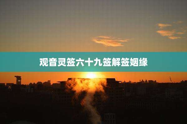 观音灵签六十九签解签姻缘