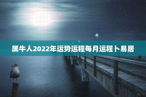 属牛人2022年运势运程每月运程卜易居