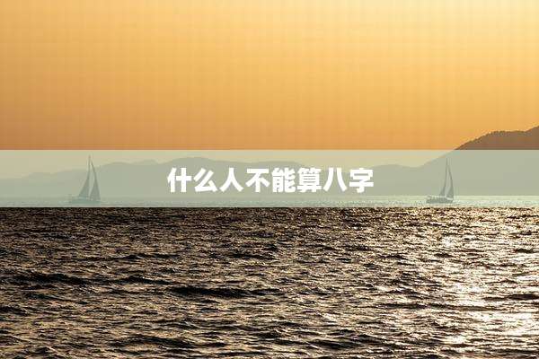 什么人不能算八字