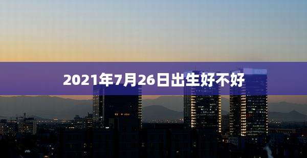 2021年7月26日出生好不好