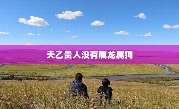 天乙贵人没有属龙属狗