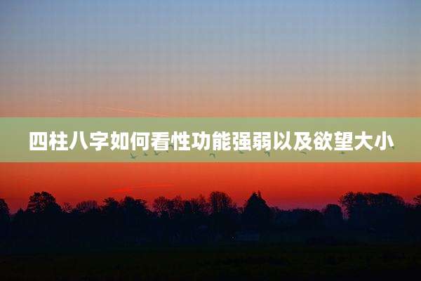 四柱八字如何看性功能强弱以及欲望大小