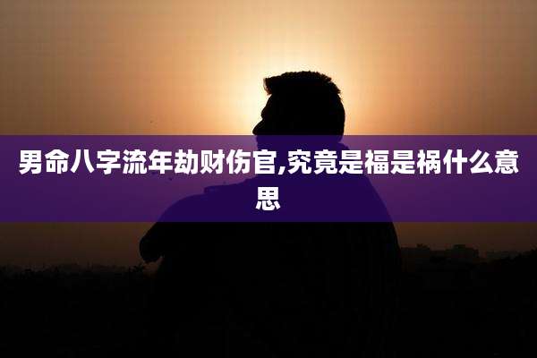 男命八字流年劫财伤官,究竟是福是祸什么意思