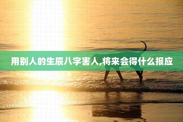 用别人的生辰八字害人,将来会得什么报应