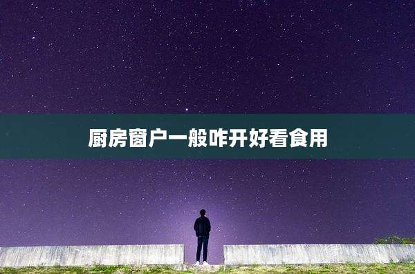 厨房窗户一般咋开好看食用