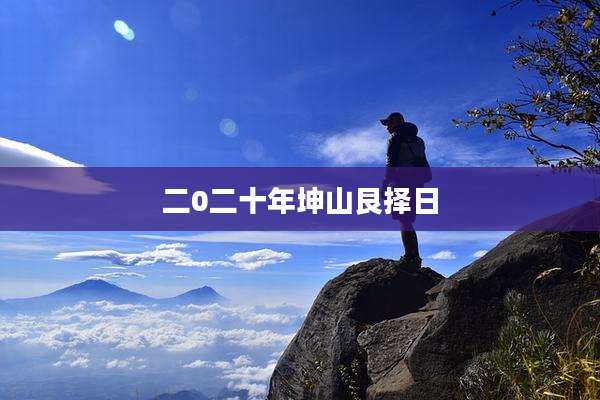 二0二十年坤山艮择日
