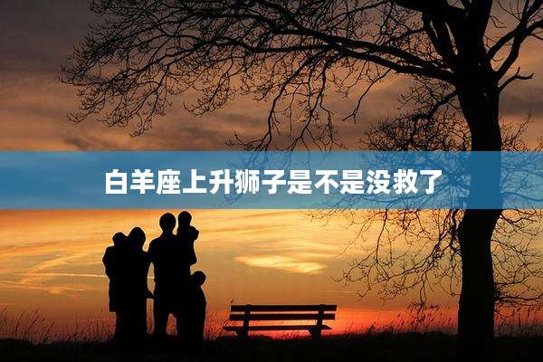 白羊座上升狮子是不是没救了