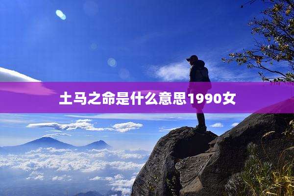 土马之命是什么意思1990女