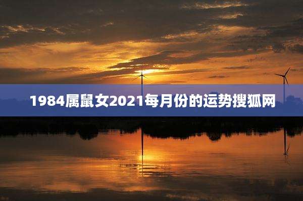 1984属鼠女2021每月份的运势搜狐网
