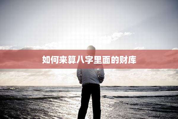 如何来算八字里面的财库