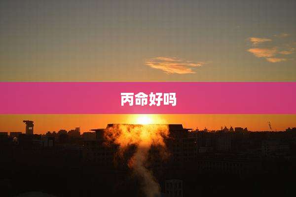 丙命好吗