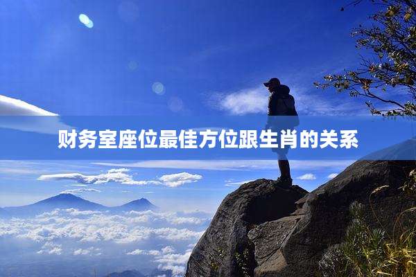 财务室座位最佳方位跟生肖的关系