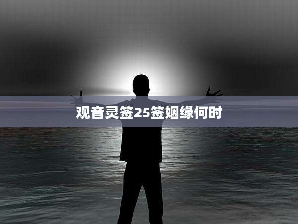 观音灵签25签姻缘何时