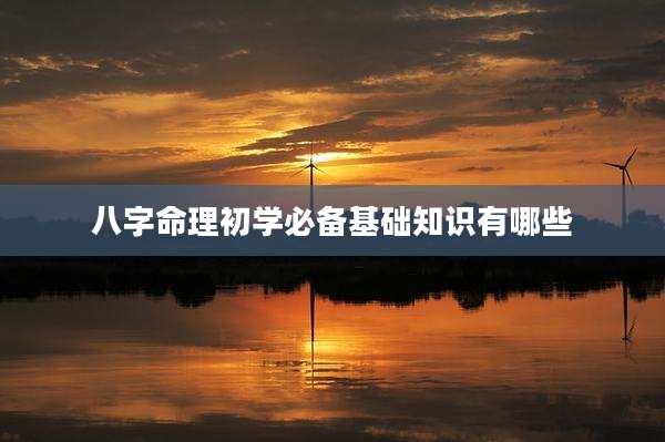 八字命理初学必备基础知识有哪些
