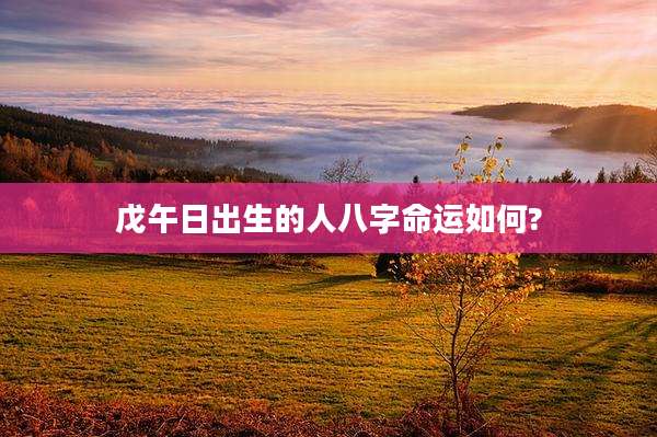 戊午日出生的人八字命运如何?