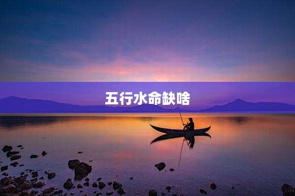 五行水命缺啥