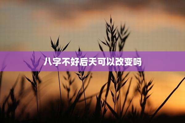 八字不好后天可以改变吗