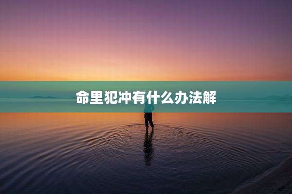 命里犯冲有什么办法解