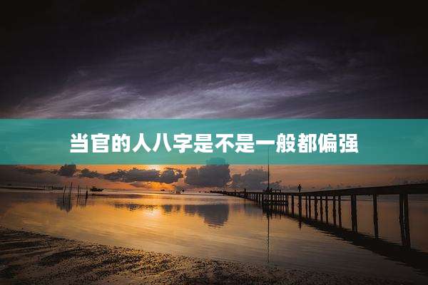 当官的人八字是不是一般都偏强