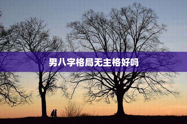男八字格局无主格好吗