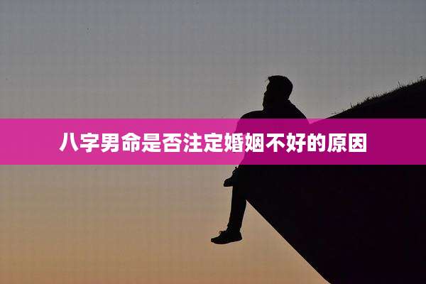 八字男命是否注定婚姻不好的原因