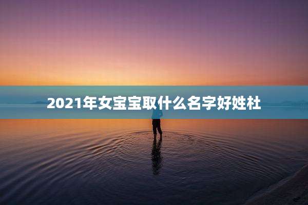 2021年女宝宝取什么名字好姓杜