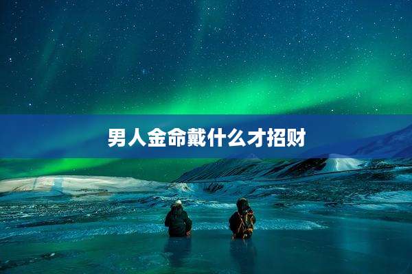 男人金命戴什么才招财
