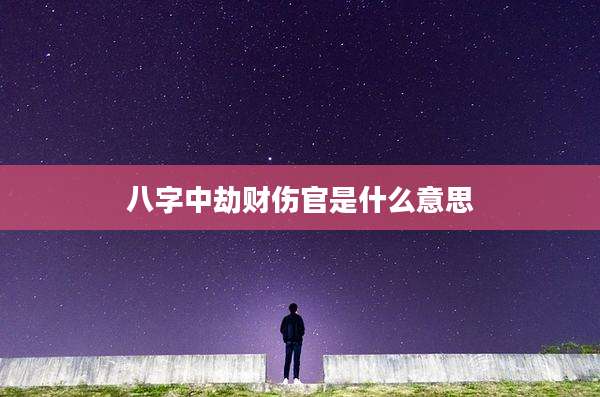 八字中劫财伤官是什么意思