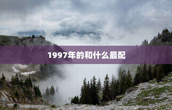 1997年的和什么最配