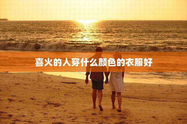 喜火的人穿什么颜色的衣服好