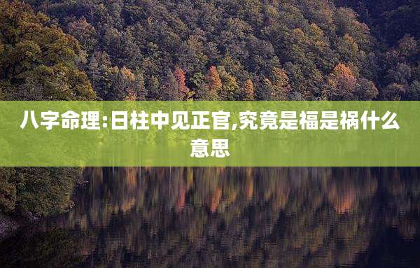 八字命理:日柱中见正官,究竟是福是祸什么意思