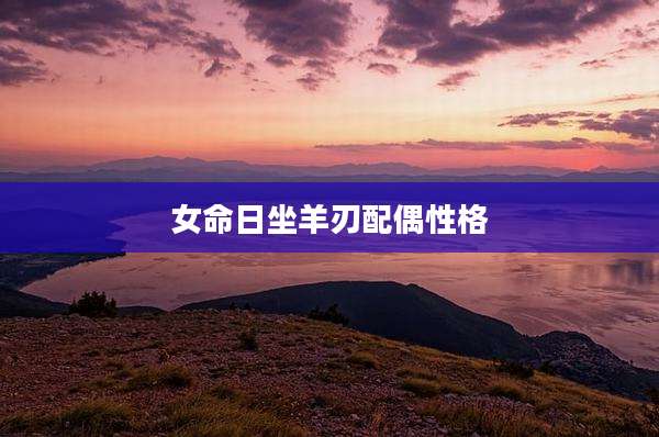 女命日坐羊刃配偶性格