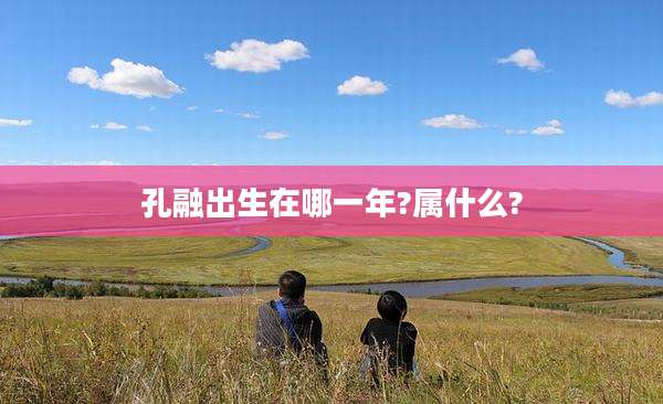 孔融出生在哪一年?属什么?