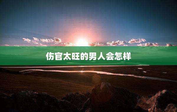 伤官太旺的男人会怎样