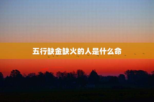 五行缺金缺火的人是什么命