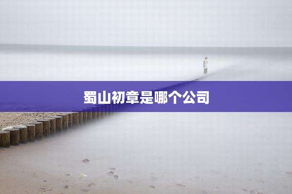 蜀山初章是哪个公司