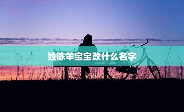 姓陈羊宝宝改什么名字
