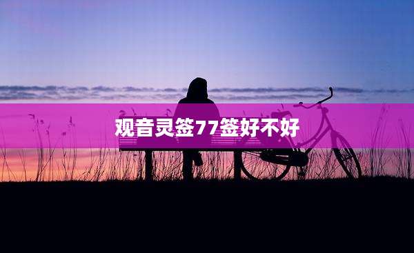 观音灵签77签好不好