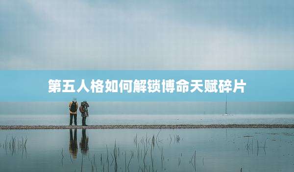 第五人格如何解锁博命天赋碎片