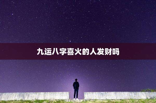 九运八字喜火的人发财吗