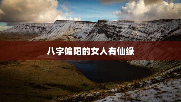 八字偏阳的女人有仙缘