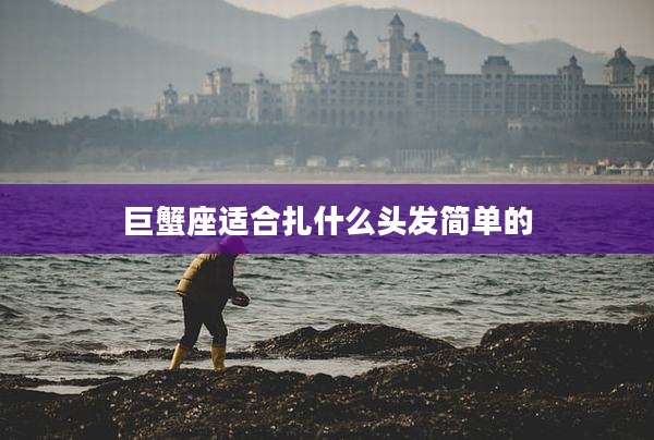 巨蟹座适合扎什么头发简单的