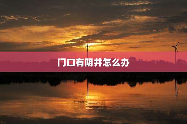 门口有阴井怎么办