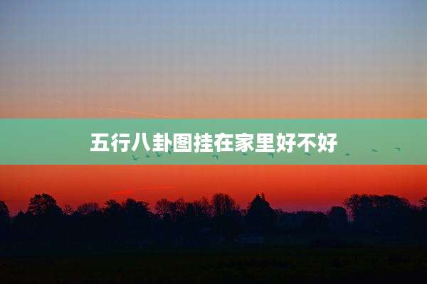 五行八卦图挂在家里好不好