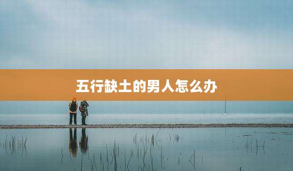 五行缺土的男人怎么办
