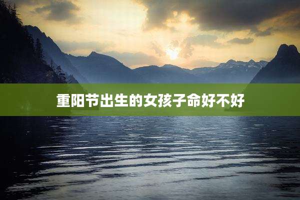 重阳节出生的女孩子命好不好